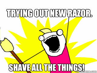 Trying out new razor. shave all the things!  All The Things