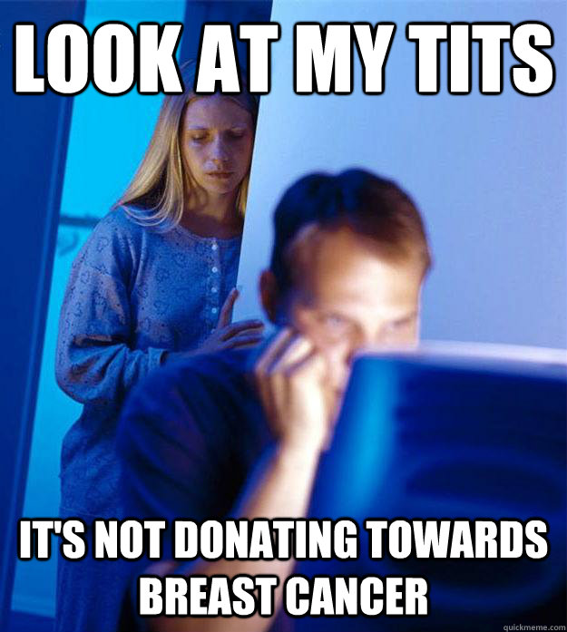 Look at my tits It's not donating towards breast cancer  Redditors Wife