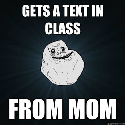 Gets a Text in class from mom  Forever Alone