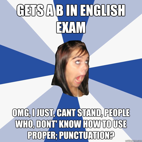 Gets a B in English Exam OMG, I just, cant stand, people who, dont' know how to use proper; punctuation?  Annoying Facebook Girl