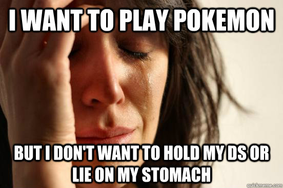 I want to play Pokemon But I don't want to hold my DS or lie on my stomach  First World Problems