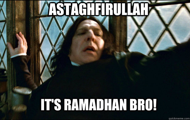 astaghfirullah IT'S RAMADHAN BRO!  Snape Dafuq
