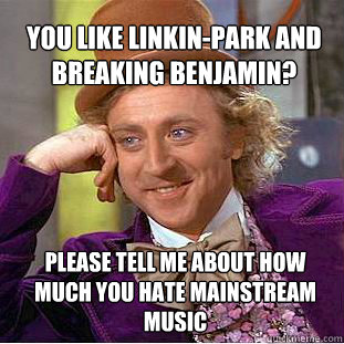 You Like linkin-park and breaking benjamin? please tell me about how much you hate mainstream music  Willy Wonka Meme