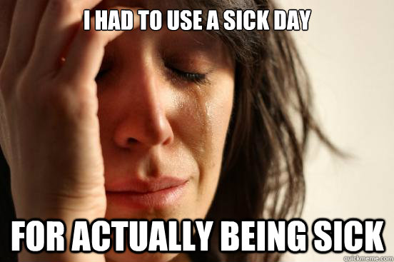 i had to use a sick day for actually being sick  First World Problems