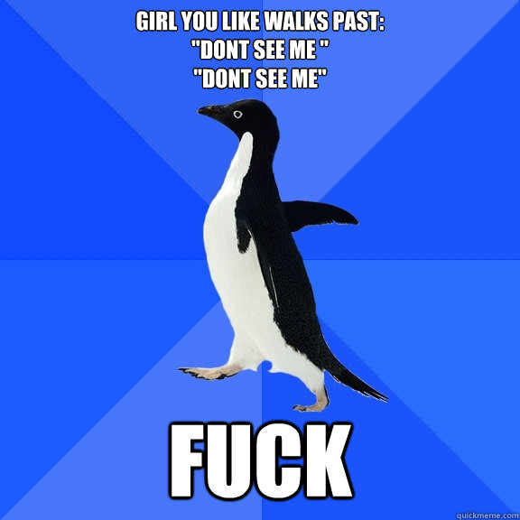 girl you like walks past:
