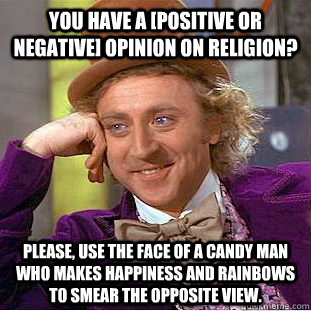 You have a [positive or negative] opinion on religion? Please, use the face of a candy man who makes happiness and rainbows to smear the opposite view.  Condescending Wonka