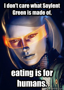 I don't care what Soylent Green is made of, eating is for humans.  Future World Problems