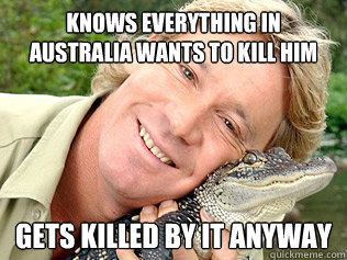 knows everything in Australia wants to kill him gets killed by it anyway - knows everything in Australia wants to kill him gets killed by it anyway  Brave Steve