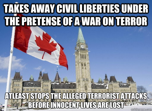 takes away civil liberties under the pretense of a war on terror atleast stops the alleged terrorist attacks
before innocent lives are lost  Good Guy Canada