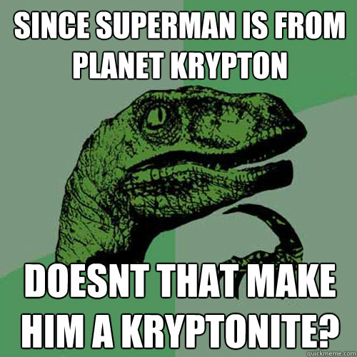 Since superman is from planet krypton doesnt that make him a kryptonite?  Philosoraptor