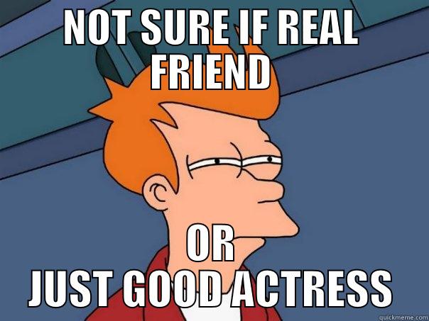 NOT SURE IF REAL FRIEND OR JUST GOOD ACTRESS Futurama Fry