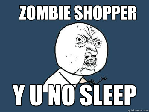 ZOMBIE SHOPPER Y U NO SLEEP  Y U No