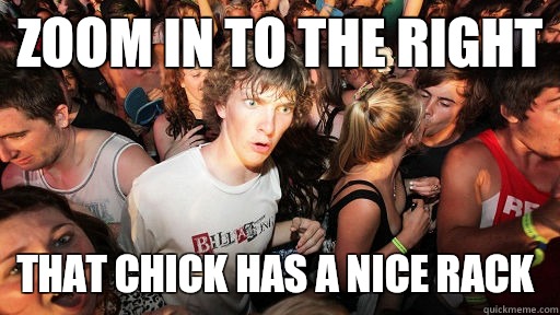 zoom in to the right  that Chick has a nice rack  Sudden Clarity Clarence