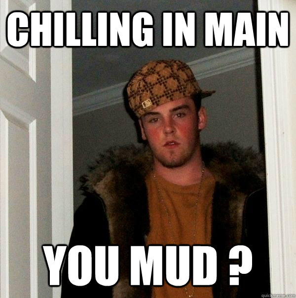 Chilling in main YOU MUD ?  Scumbag Steve