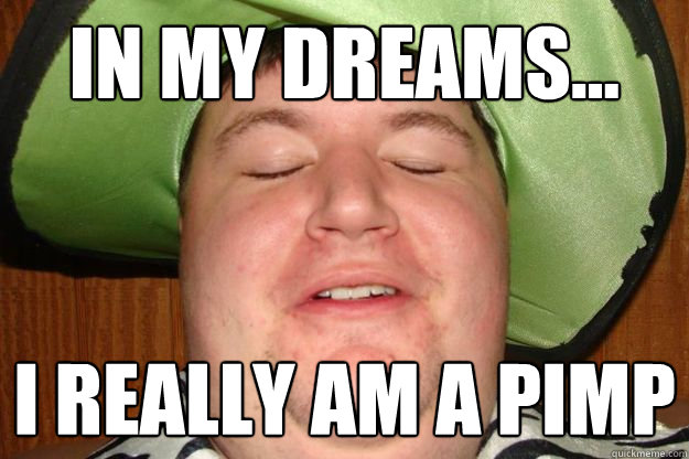 in my dreams... I really am a pimp  
