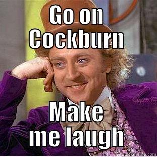 GO ON COCKBURN MAKE ME LAUGH Condescending Wonka
