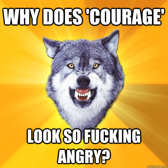 Why does 'Courage' look so fucking angry? - Why does 'Courage' look so fucking angry?  Courage Wolf