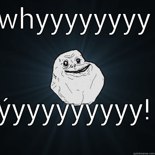 random dude - WHYYYYYYYY ÝYYYYYYYYY! Forever Alone