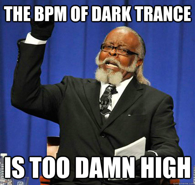 The bpm of dark trance Is too damn high - The bpm of dark trance Is too damn high  Jimmy McMillan