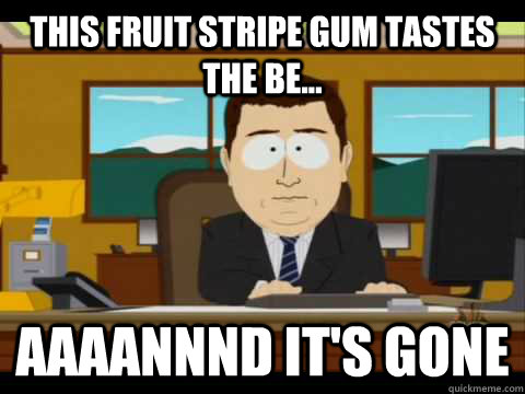 this fruit stripe gum tastes the be... Aaaannnd it's gone  