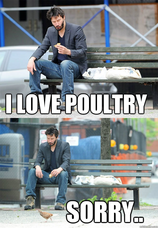 I love poultry sorry..  Sad Keanu