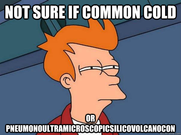 not sure if common cold or Pneumonoultramicroscopicsilicovolcanocon - not sure if common cold or Pneumonoultramicroscopicsilicovolcanocon  Futurama Fry