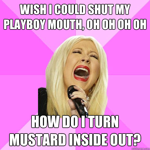 Wish I could shut my playboy mouth, oh oh oh oh How do I turn mustard inside out?  Wrong Lyrics Christina