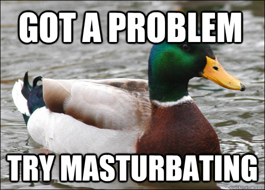 Got a problem Try Masturbating  Actual Advice Mallard