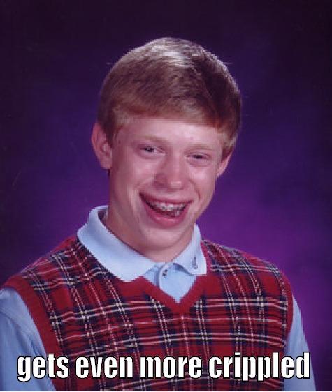  GETS EVEN MORE CRIPPLED Bad Luck Brian