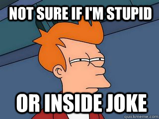 not sure if I'm stupid Or inside joke - not sure if I'm stupid Or inside joke  Notsureif