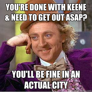 you're done with keene & need to get out asap? you'll be fine in an actual city  Creepy Wonka