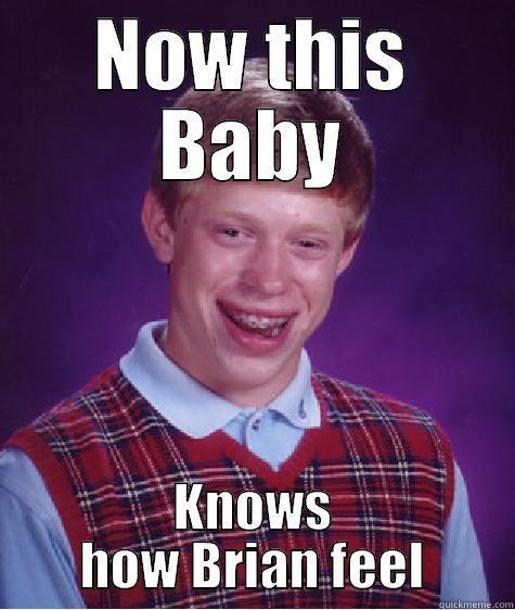 NOW THIS BABY KNOWS HOW BRIAN FEEL Bad Luck Brian