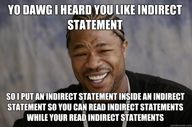 yo dawg i heard you like indirect statement so i put an indirect statement inside an indirect statement so you can read indirect statements while your read indirect statements - yo dawg i heard you like indirect statement so i put an indirect statement inside an indirect statement so you can read indirect statements while your read indirect statements  Xzibit meme