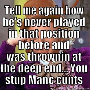  TELL ME AGAIN HOW HE'S NEVER PLAYED IN THAT POSITION BEFORE AND WAS THROWNIN AT THE DEEP END... YOU STUP MANC CUNTS Condescending Wonka