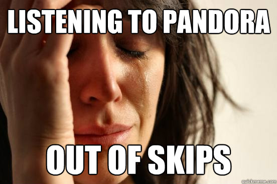 listening to pandora out of skips  First World Problems