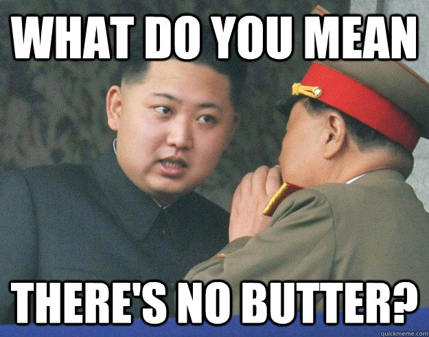 What do you mean There's no butter?  Hungry Kim Jong Un