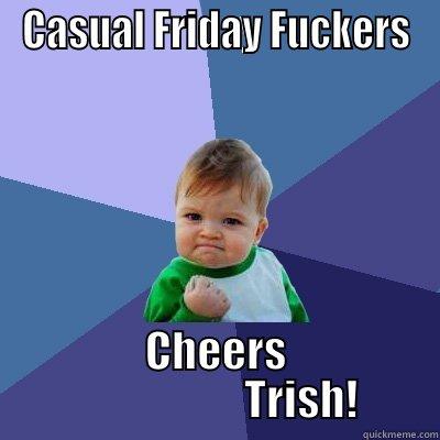 CASUAL FRIDAY FUCKERS CHEERS                     TRISH! Success Kid