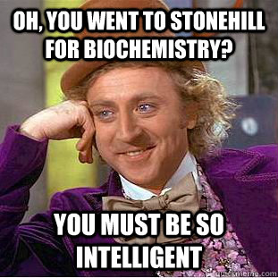 Oh, you went to stonehill for biochemistry? you must be so intelligent  Creepy Wonka
