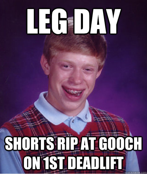 Leg Day Shorts rip at gooch on 1st deadlift - Leg Day Shorts rip at gooch on 1st deadlift  Bad Luck Brian