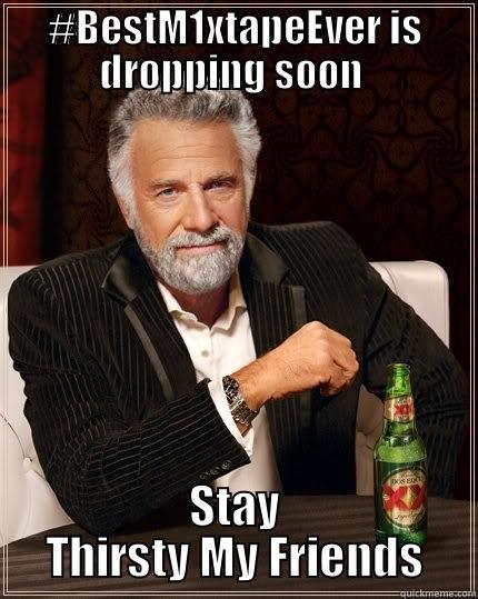 #BESTM1XTAPEEVER IS DROPPING SOON  STAY THIRSTY MY FRIENDS The Most Interesting Man In The World