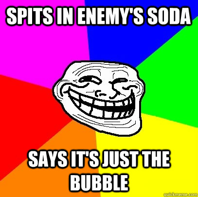 Spits in enemy's soda Says it's just the bubble  Troll Face