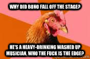 Why did Bono fall off the Stage? He's a heavy-drinking washed up musician, who the fuck is the edge?  