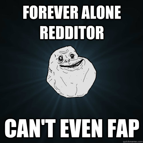 Forever ALONE REDDITOR CAN'T EVEN FAP  Forever Alone