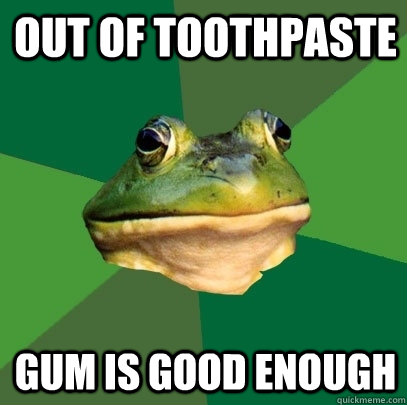 Out of toothpaste gum is good enough  Foul Bachelor Frog