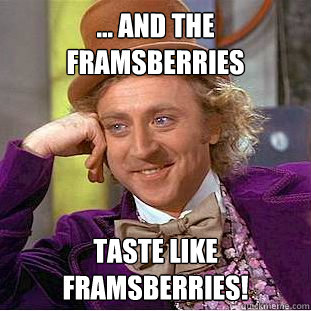 ... And The  Framsberries taste like framsberries!  Creepy Wonka