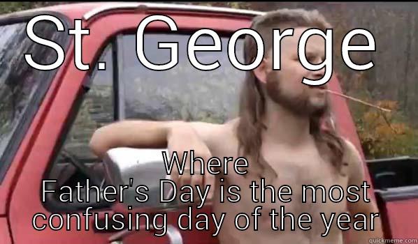 ST. GEORGE WHERE FATHER'S DAY IS THE MOST CONFUSING DAY OF THE YEAR Almost Politically Correct Redneck