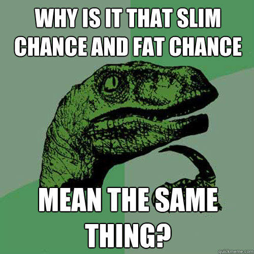 WHy is it that slim chance and fat chance mean the same thing? - WHy is it that slim chance and fat chance mean the same thing?  Philosoraptor