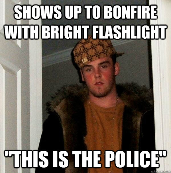 shows up to bonfire with bright flashlight 