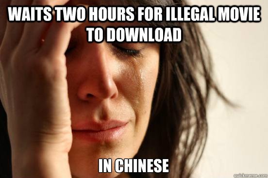 Waits two hours for illegal movie to download in Chinese   First World Problems