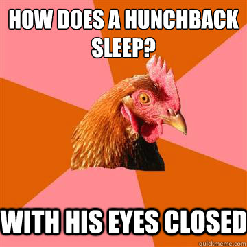 How does a hunchback sleep? With his eyes closed  Anti-Joke Chicken